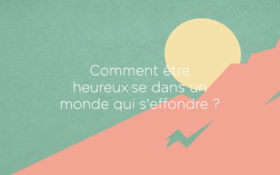 Comment être heureux·se dans un monde qui s’effondre ?